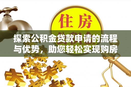 永康探索公积金贷款申请的流程与优势，助您轻松实现购房梦想