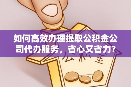 永康如何高效办理提取公积金公司代办服务，省心又省力？