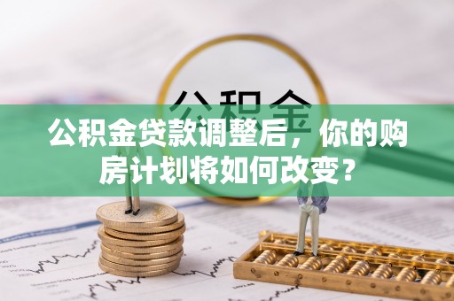 永康公积金贷款调整后，你的购房计划将如何改变？