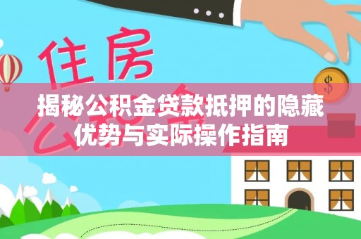 永康揭秘公积金贷款抵押的隐藏优势与实际操作指南
