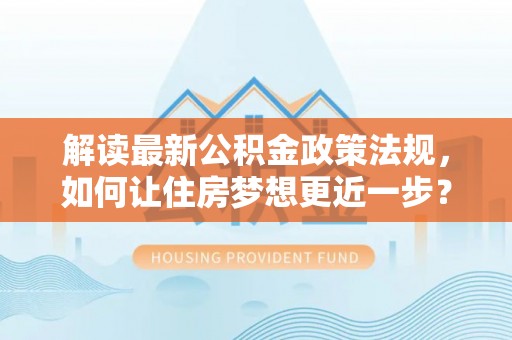 永康解读最新公积金政策法规，如何让住房梦想更近一步？