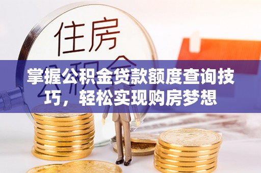永康掌握公积金贷款额度查询技巧，轻松实现购房梦想