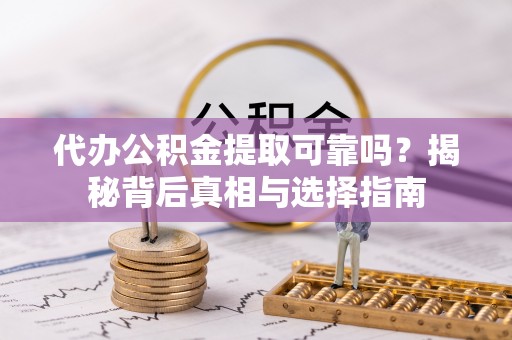 永康代办公积金提取可靠吗？揭秘背后真相与选择指南
