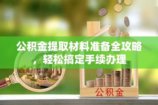永康公积金提取材料准备全攻略，轻松搞定手续办理