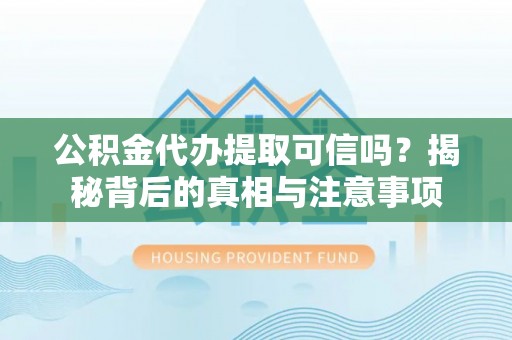 永康公积金代办提取可信吗？揭秘背后的真相与注意事项