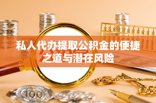 永康私人代办提取公积金的便捷之道与潜在风险