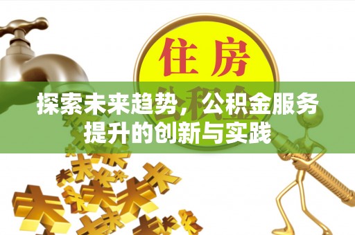永康探索未来趋势，公积金服务提升的创新与实践
