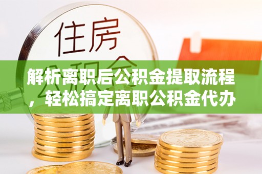 永康解析离职后公积金提取流程，轻松搞定离职公积金代办提取手续