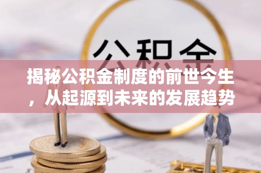 永康揭秘公积金制度的前世今生，从起源到未来的发展趋势