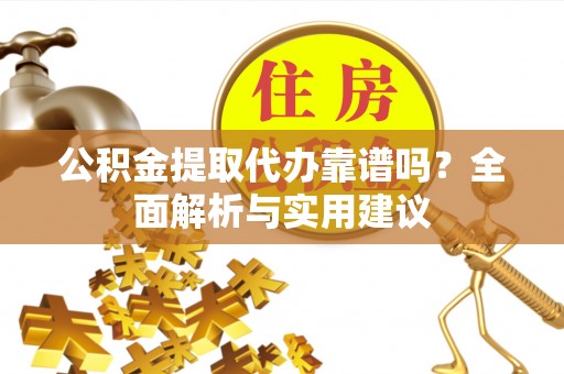 永康公积金提取代办靠谱吗？全面解析与实用建议