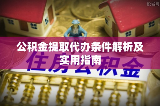 永康公积金提取代办条件解析及实用指南