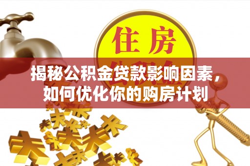 永康揭秘公积金贷款影响因素，如何优化你的购房计划