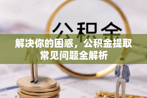 永康解决你的困惑，公积金提取常见问题全解析
