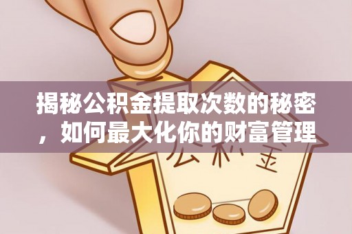 永康揭秘公积金提取次数的秘密，如何最大化你的财富管理