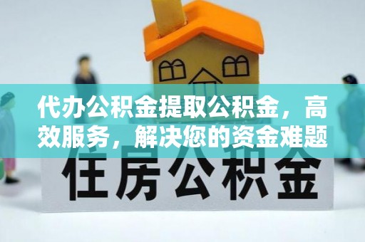 永康代办公积金提取公积金，高效服务，解决您的资金难题