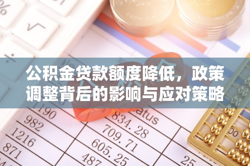 永康公积金贷款额度降低，政策调整背后的影响与应对策略