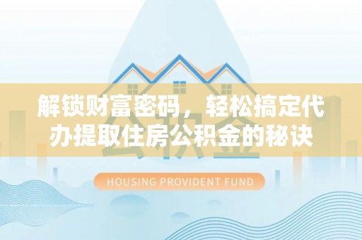 永康解锁财富密码，轻松搞定代办提取住房公积金的秘诀