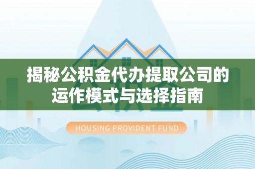 永康揭秘公积金代办提取公司的运作模式与选择指南