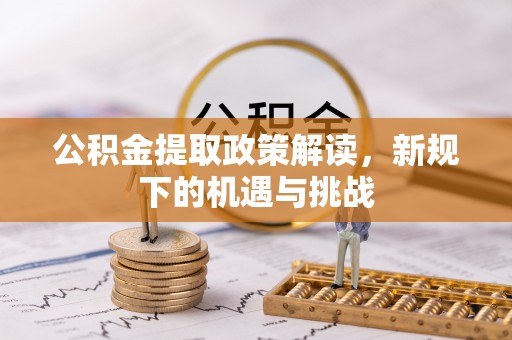 永康公积金提取政策解读，新规下的机遇与挑战