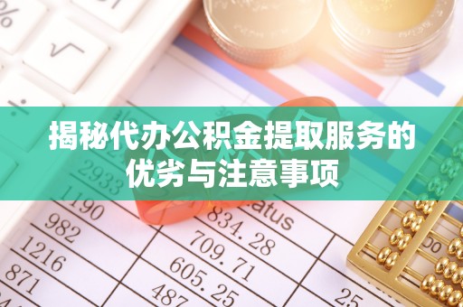 永康揭秘代办公积金提取服务的优劣与注意事项
