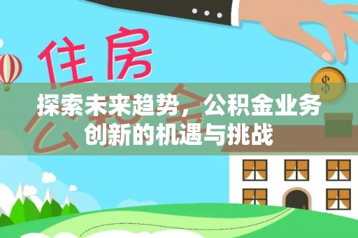 永康探索未来趋势，公积金业务创新的机遇与挑战