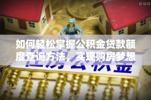 永康如何轻松掌握公积金贷款额度查询方法，实现购房梦想？