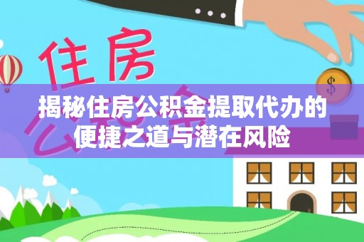 永康揭秘住房公积金提取代办的便捷之道与潜在风险