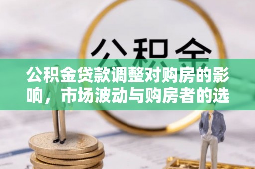 永康公积金贷款调整对购房的影响，市场波动与购房者的选择