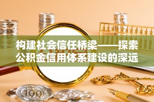 永康构建社会信任桥梁——探索公积金信用体系建设的深远意义