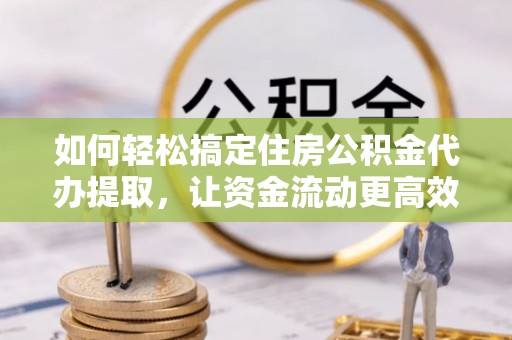 永康如何轻松搞定住房公积金代办提取，让资金流动更高效
