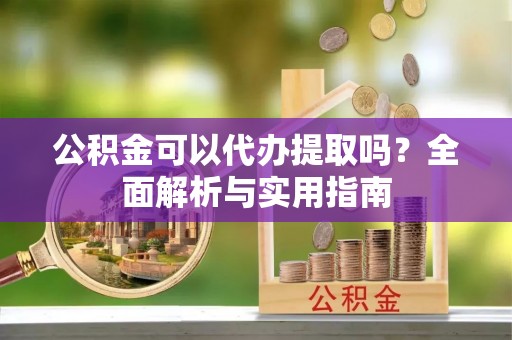 永康公积金可以代办提取吗？全面解析与实用指南