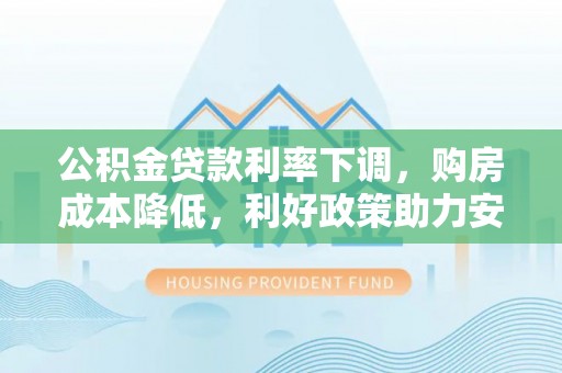永康公积金贷款利率下调，购房成本降低，利好政策助力安居梦想