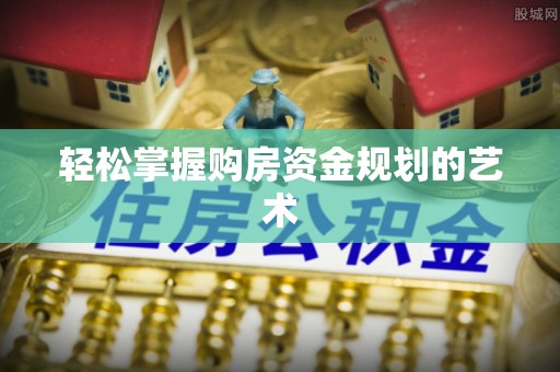 永康轻松掌握购房资金规划的艺术