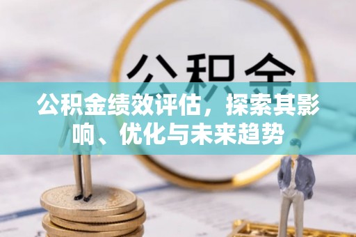 永康公积金绩效评估，探索其影响、优化与未来趋势