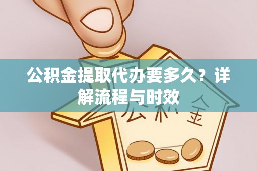 永康公积金提取代办要多久？详解流程与时效