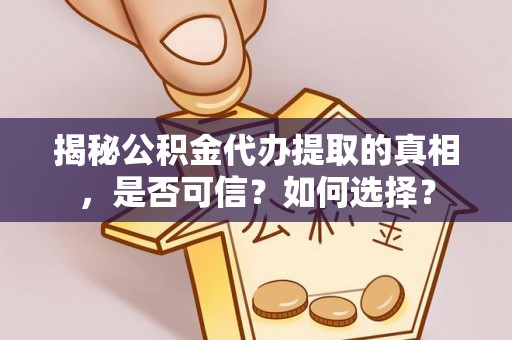 永康揭秘公积金代办提取的真相，是否可信？如何选择？