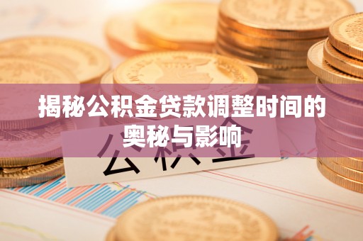 永康揭秘公积金贷款调整时间的奥秘与影响