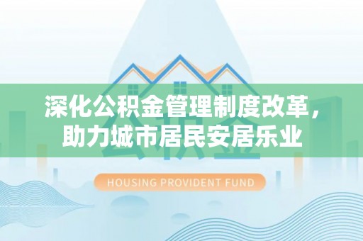 永康深化公积金管理制度改革，助力城市居民安居乐业