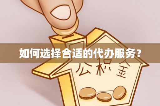 永康如何选择合适的代办服务？
