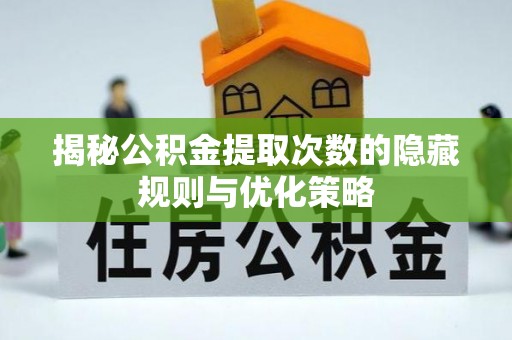 永康揭秘公积金提取次数的隐藏规则与优化策略