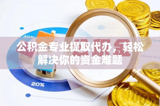 永康公积金专业提取代办，轻松解决你的资金难题