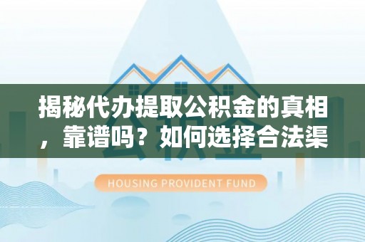永康揭秘代办提取公积金的真相，靠谱吗？如何选择合法渠道