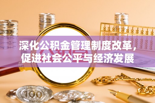 永康深化公积金管理制度改革，促进社会公平与经济发展