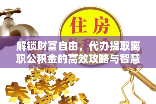 永康解锁财富自由，代办提取离职公积金的高效攻略与智慧选择