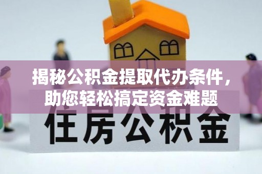 永康揭秘公积金提取代办条件，助您轻松搞定资金难题