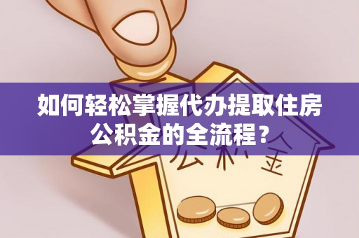 永康如何轻松掌握代办提取住房公积金的全流程？