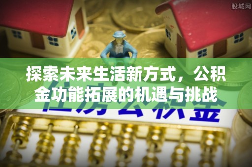 永康探索未来生活新方式，公积金功能拓展的机遇与挑战