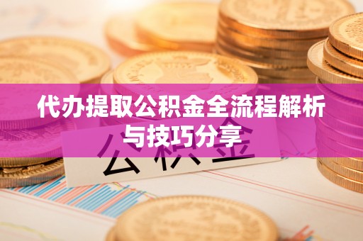 永康代办提取公积金全流程解析与技巧分享