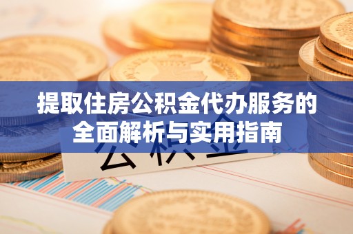 永康提取住房公积金代办服务的全面解析与实用指南