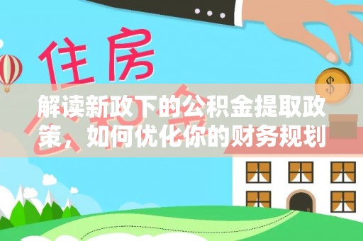 永康解读新政下的公积金提取政策，如何优化你的财务规划